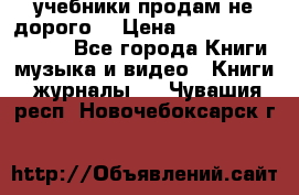 учебники продам не дорого  › Цена ­ ---------------- - Все города Книги, музыка и видео » Книги, журналы   . Чувашия респ.,Новочебоксарск г.